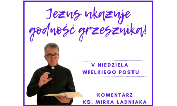 Komentarz na V Niedzielę Wielkiego Postu: "Jezus ukazuje godność grzesznika!"